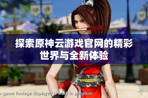 探索原神云游戏官网的精彩世界与全新体验