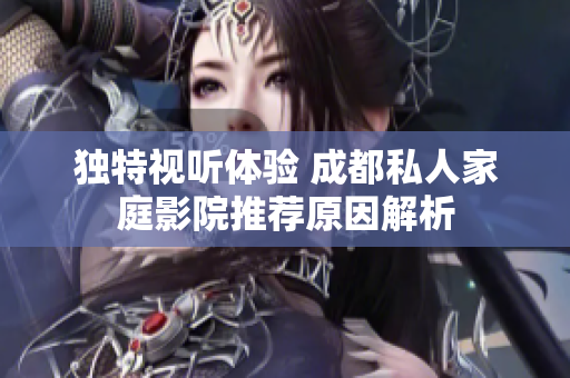 独特视听体验 成都私人家庭影院推荐原因解析