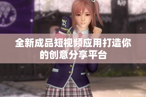 全新成品短视频应用打造你的创意分享平台