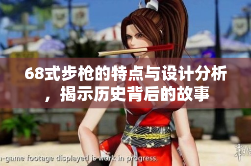 68式步枪的特点与设计分析，揭示历史背后的故事