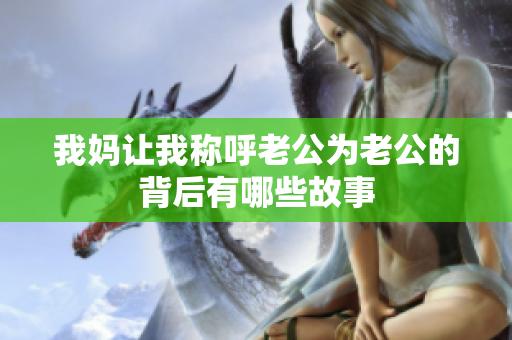 我妈让我称呼老公为老公的背后有哪些故事