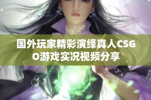 国外玩家精彩演绎真人CSGO游戏实况视频分享