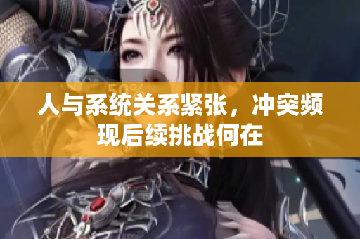 人与系统关系紧张，冲突频现后续挑战何在