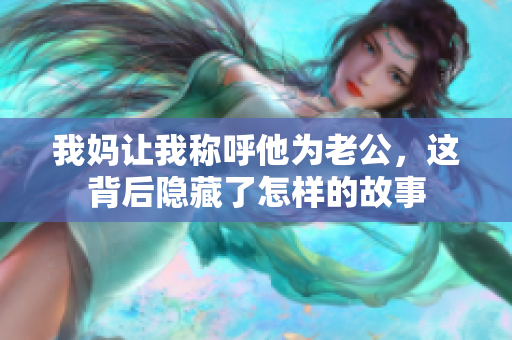 我妈让我称呼他为老公，这背后隐藏了怎样的故事