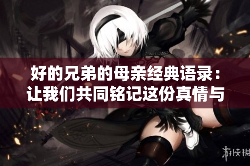 好的兄弟的母亲经典语录：让我们共同铭记这份真情与温暖