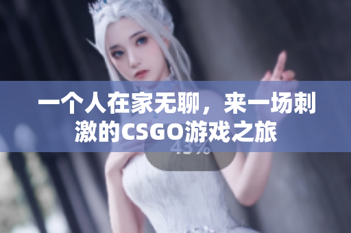 一个人在家无聊，来一场刺激的CSGO游戏之旅