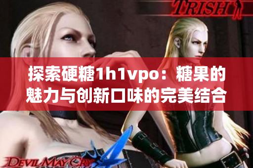探索硬糖1h1vpo：糖果的魅力与创新口味的完美结合