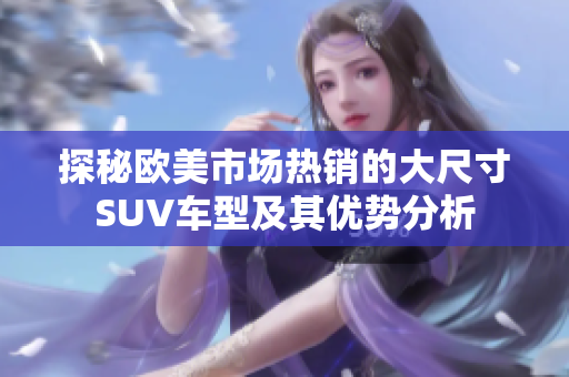 探秘欧美市场热销的大尺寸SUV车型及其优势分析