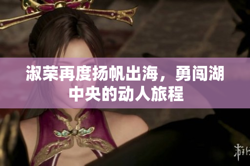 淑荣再度扬帆出海，勇闯湖中央的动人旅程