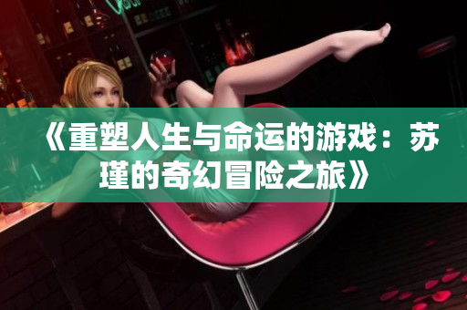 《重塑人生与命运的游戏：苏瑾的奇幻冒险之旅》