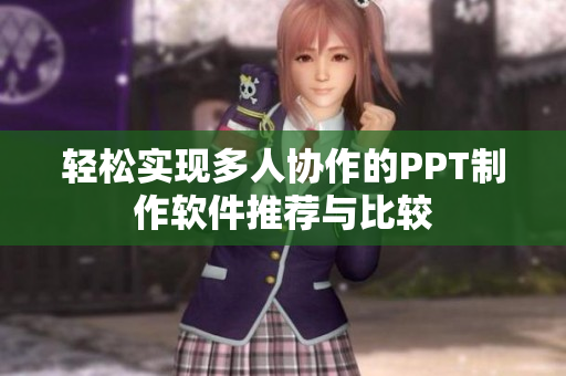 轻松实现多人协作的PPT制作软件推荐与比较
