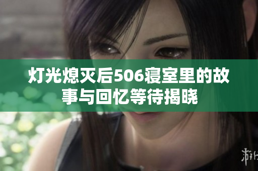 灯光熄灭后506寝室里的故事与回忆等待揭晓
