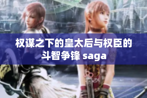 权谋之下的皇太后与权臣的斗智争锋 saga