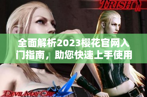 全面解析2023樱花官网入门指南，助您快速上手使用