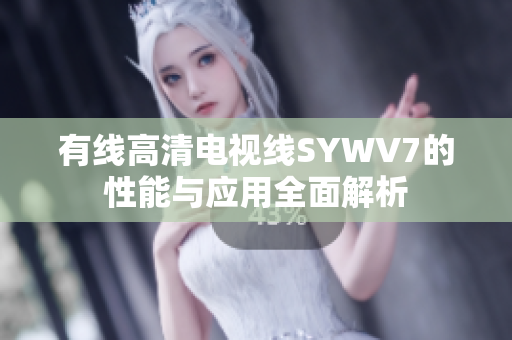 有线高清电视线SYWV7的性能与应用全面解析