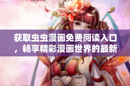 获取虫虫漫画免费阅读入口，畅享精彩漫画世界的最新指南