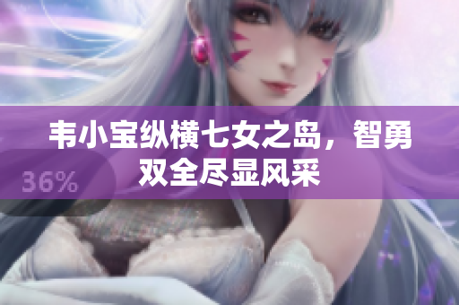 韦小宝纵横七女之岛，智勇双全尽显风采