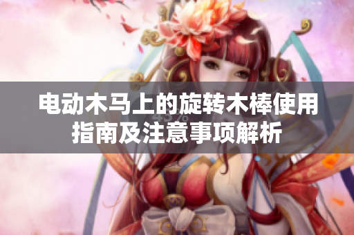 电动木马上的旋转木棒使用指南及注意事项解析