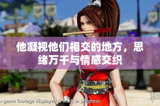 他凝视他们相交的地方，思绪万千与情感交织