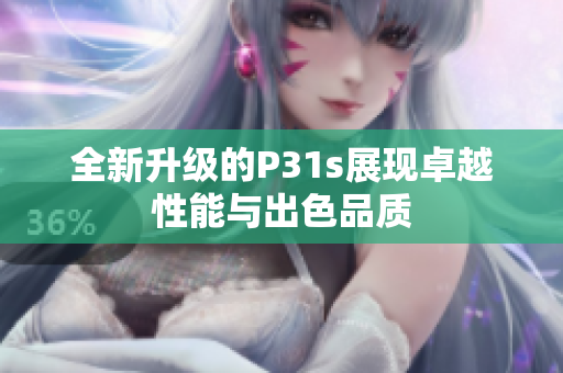 全新升级的P31s展现卓越性能与出色品质