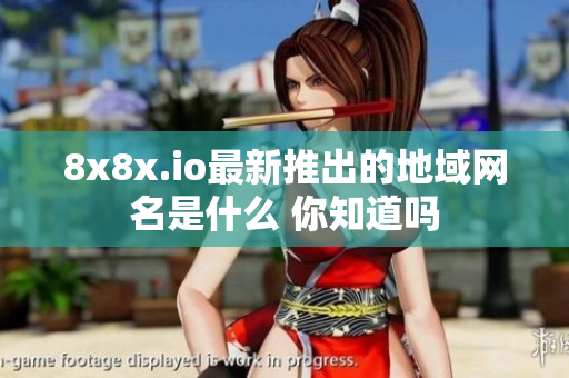 8x8x.io最新推出的地域网名是什么 你知道吗