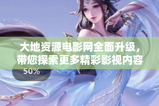大地资源电影网全面升级，带您探索更多精彩影视内容！