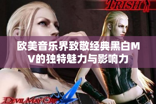 欧美音乐界致敬经典黑白MV的独特魅力与影响力
