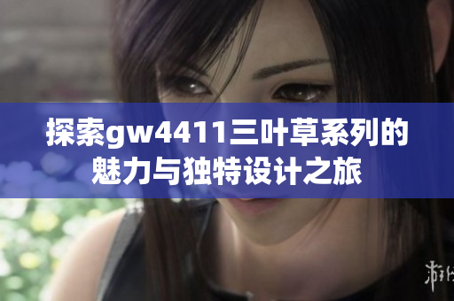 探索gw4411三叶草系列的魅力与独特设计之旅