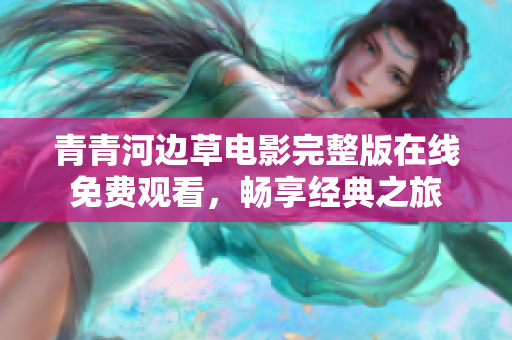 青青河边草电影完整版在线免费观看，畅享经典之旅