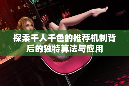 探索千人千色的推荐机制背后的独特算法与应用