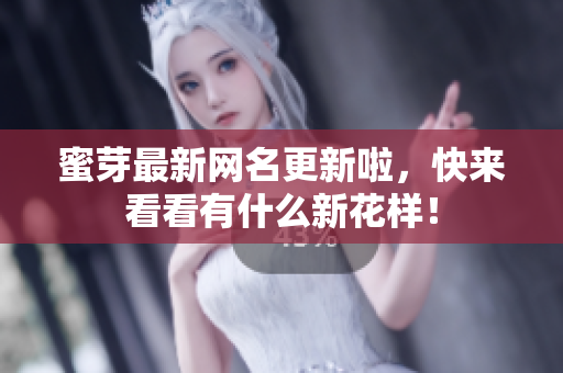 蜜芽最新网名更新啦，快来看看有什么新花样！