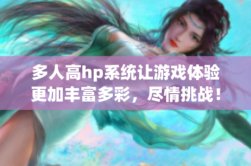多人高hp系统让游戏体验更加丰富多彩，尽情挑战！
