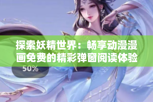 探索妖精世界：畅享动漫漫画免费的精彩弹窗阅读体验