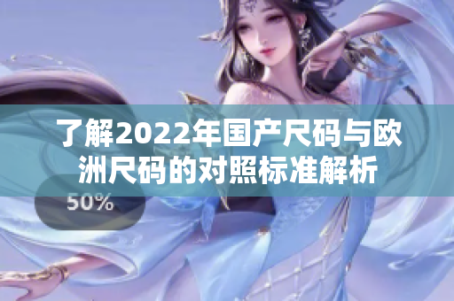 了解2022年国产尺码与欧洲尺码的对照标准解析
