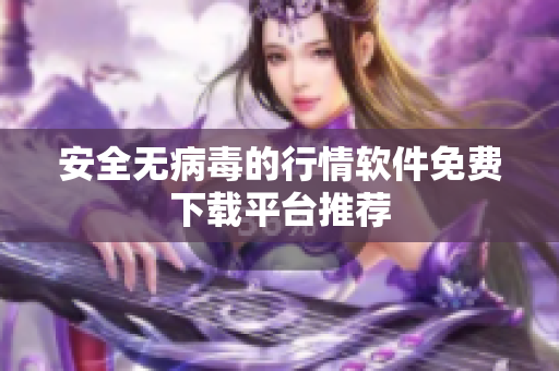 安全无病毒的行情软件免费下载平台推荐