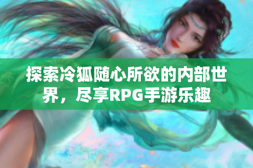 探索冷狐随心所欲的内部世界，尽享RPG手游乐趣