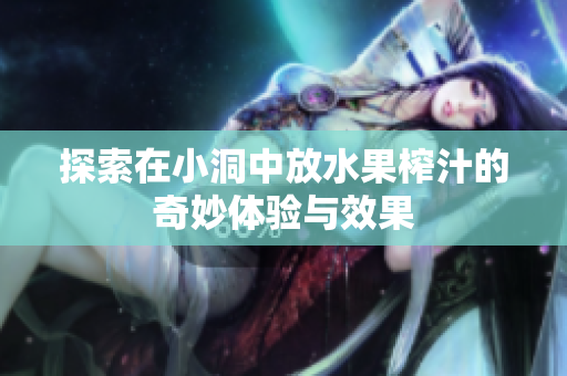 探索在小洞中放水果榨汁的奇妙体验与效果