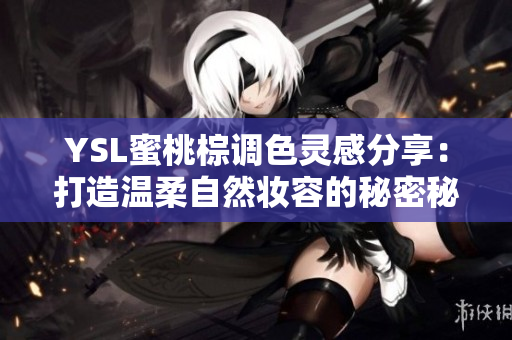 YSL蜜桃棕调色灵感分享：打造温柔自然妆容的秘密秘诀