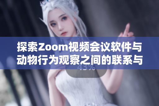 探索Zoom视频会议软件与动物行为观察之间的联系与区别