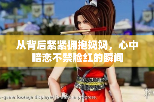 从背后紧紧拥抱妈妈，心中暗恋不禁脸红的瞬间