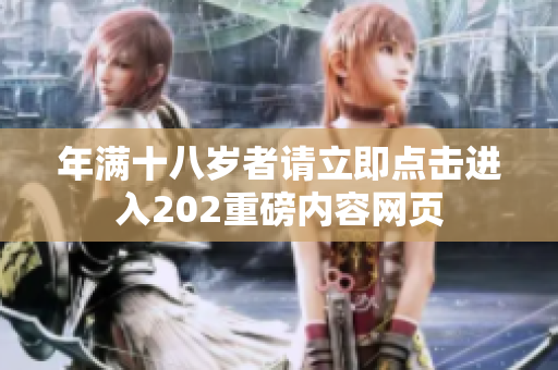 年满十八岁者请立即点击进入202重磅内容网页