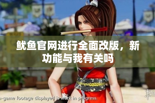 鱿鱼官网进行全面改版，新功能与我有关吗
