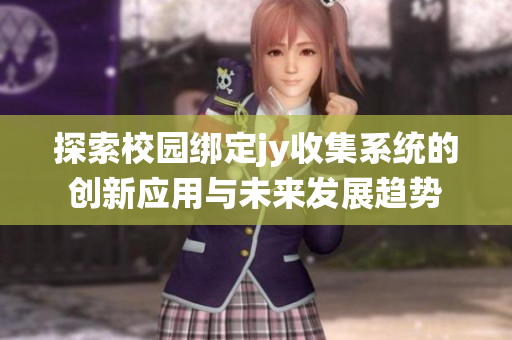 探索校园绑定jy收集系统的创新应用与未来发展趋势