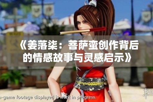 《姜落柒：菩萨蛮创作背后的情感故事与灵感启示》