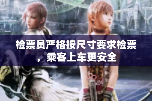 检票员严格按尺寸要求检票，乘客上车更安全