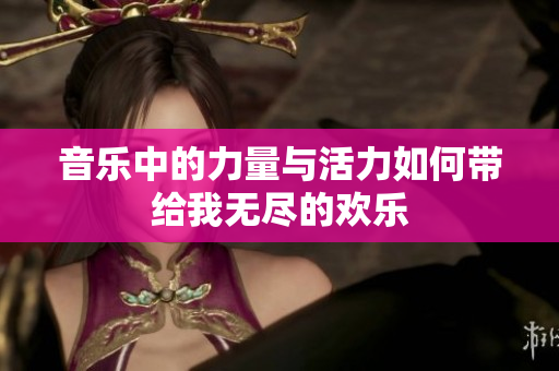 音乐中的力量与活力如何带给我无尽的欢乐