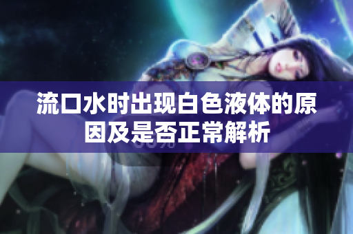 流口水时出现白色液体的原因及是否正常解析