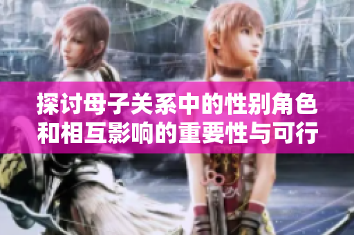 探讨母子关系中的性别角色和相互影响的重要性与可行性