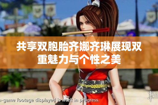共享双胞胎齐娜齐琳展现双重魅力与个性之美