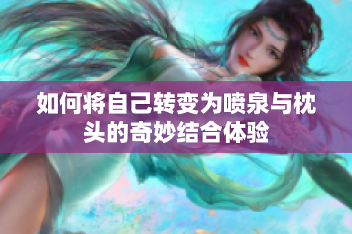 如何将自己转变为喷泉与枕头的奇妙结合体验